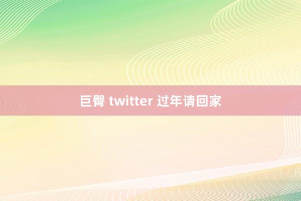 巨臀 twitter 过年请回家