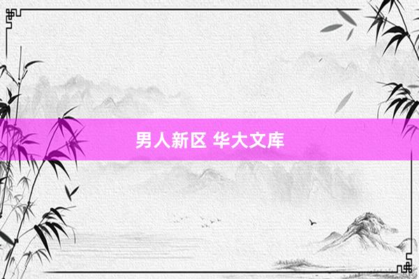 男人新区 华大文库