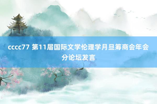 cccc77 第11届国际文学伦理学月旦筹商会年会分论坛发言