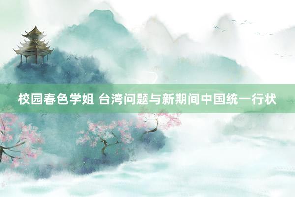 校园春色学姐 台湾问题与新期间中国统一行状