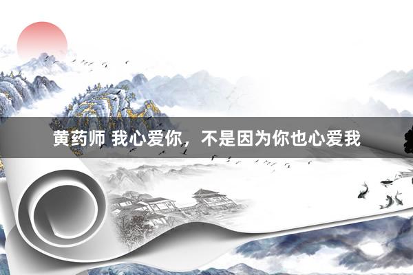 黄药师 我心爱你，不是因为你也心爱我
