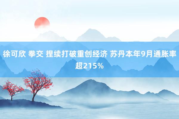 徐可欣 拳交 捏续打破重创经济 苏丹本年9月通胀率超215%