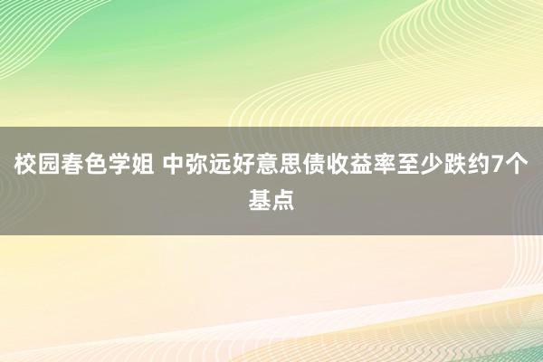校园春色学姐 中弥远好意思债收益率至少跌约7个基点
