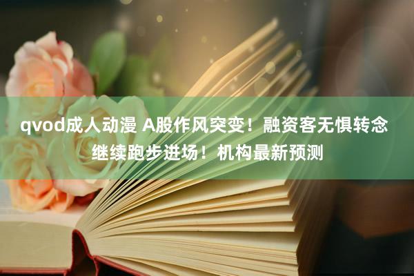qvod成人动漫 A股作风突变！融资客无惧转念 继续跑步进场！机构最新预测